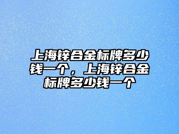 上海鋅合金標牌多少錢一個，上海鋅合金標牌多少錢一個