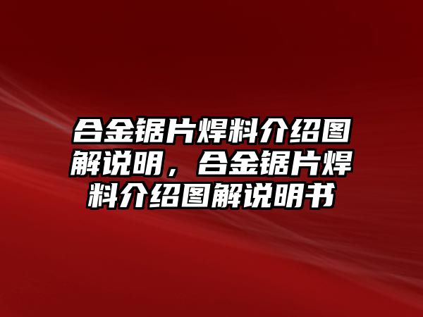 合金鋸片焊料介紹圖解說明，合金鋸片焊料介紹圖解說明書