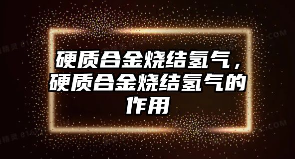 硬質合金燒結氫氣，硬質合金燒結氫氣的作用