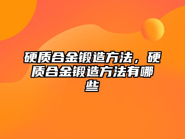 硬質(zhì)合金鍛造方法，硬質(zhì)合金鍛造方法有哪些