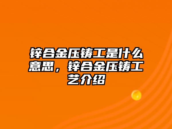 鋅合金壓鑄工是什么意思，鋅合金壓鑄工藝介紹