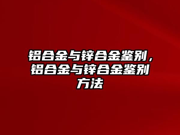 鋁合金與鋅合金鑒別，鋁合金與鋅合金鑒別方法