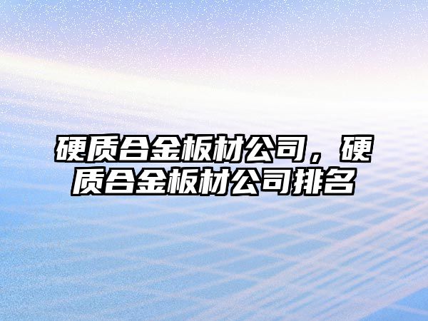 硬質(zhì)合金板材公司，硬質(zhì)合金板材公司排名