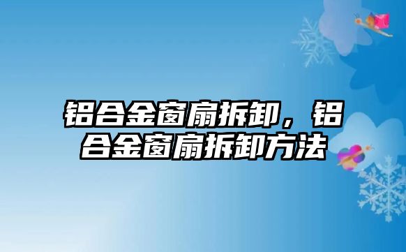 鋁合金窗扇拆卸，鋁合金窗扇拆卸方法