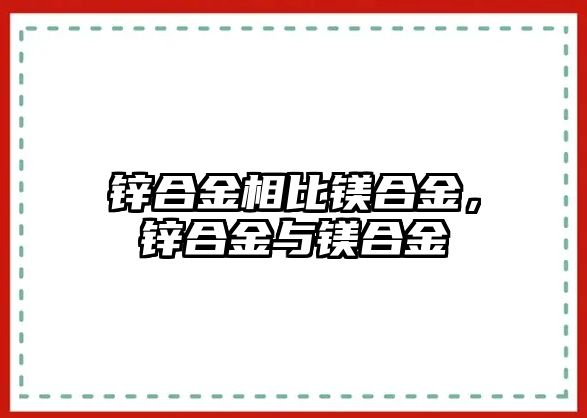 鋅合金相比鎂合金，鋅合金與鎂合金