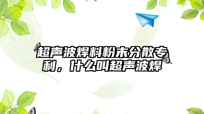 超聲波焊料粉末分散專利，什么叫超聲波焊