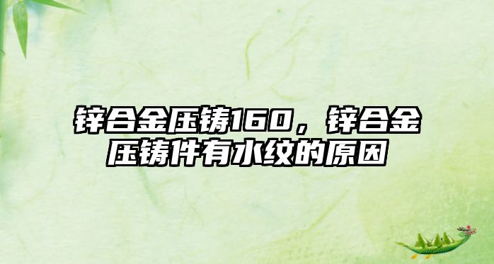 鋅合金壓鑄160，鋅合金壓鑄件有水紋的原因