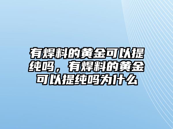 有焊料的黃金可以提純嗎，有焊料的黃金可以提純嗎為什么