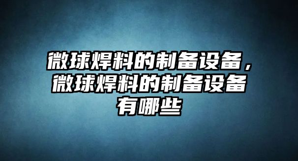 微球焊料的制備設備，微球焊料的制備設備有哪些