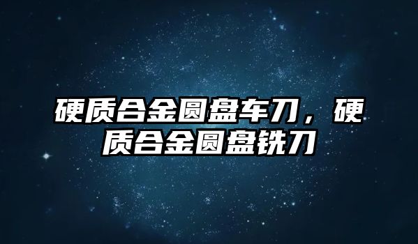 硬質(zhì)合金圓盤(pán)車刀，硬質(zhì)合金圓盤(pán)銑刀