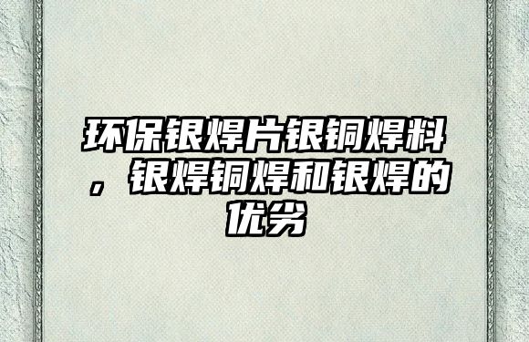 環(huán)保銀焊片銀銅焊料，銀焊銅焊和銀焊的優(yōu)劣