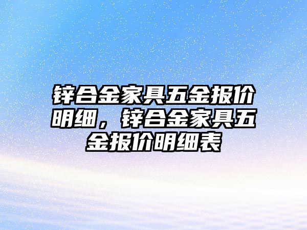 鋅合金家具五金報價明細(xì)，鋅合金家具五金報價明細(xì)表