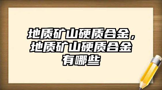 地質(zhì)礦山硬質(zhì)合金，地質(zhì)礦山硬質(zhì)合金有哪些