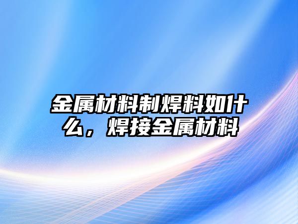 金屬材料制焊料如什么，焊接金屬材料