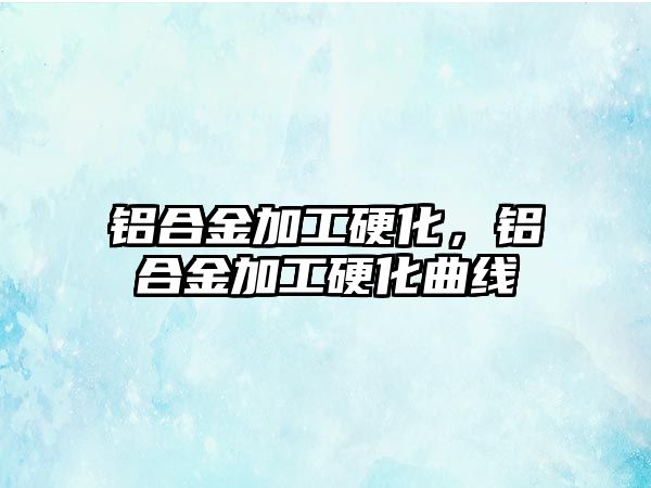 鋁合金加工硬化，鋁合金加工硬化曲線