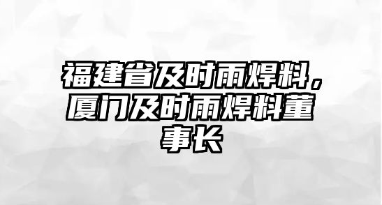 福建省及時雨焊料，廈門及時雨焊料董事長