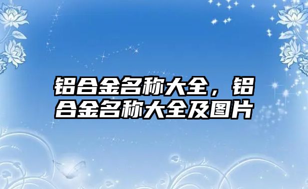 鋁合金名稱大全，鋁合金名稱大全及圖片