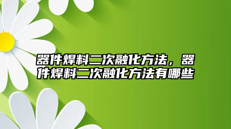 器件焊料二次融化方法，器件焊料二次融化方法有哪些