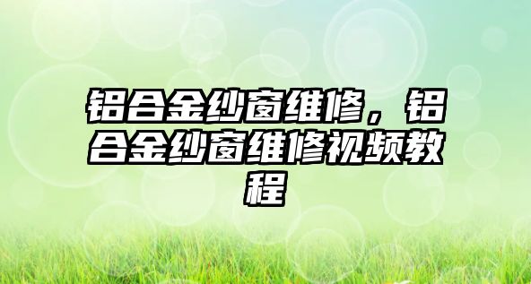 鋁合金紗窗維修，鋁合金紗窗維修視頻教程