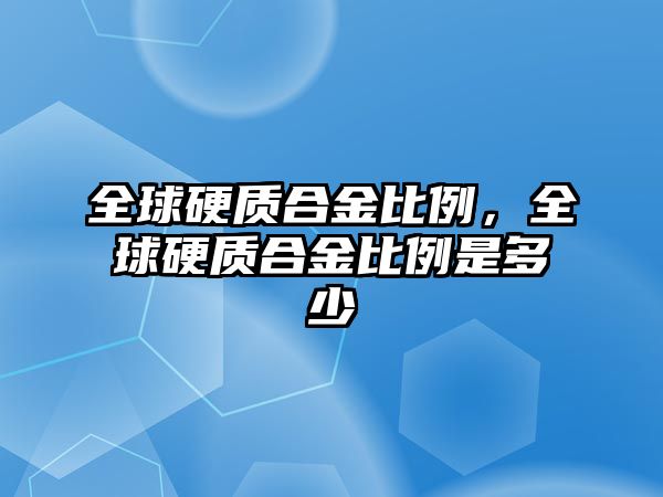 全球硬質(zhì)合金比例，全球硬質(zhì)合金比例是多少