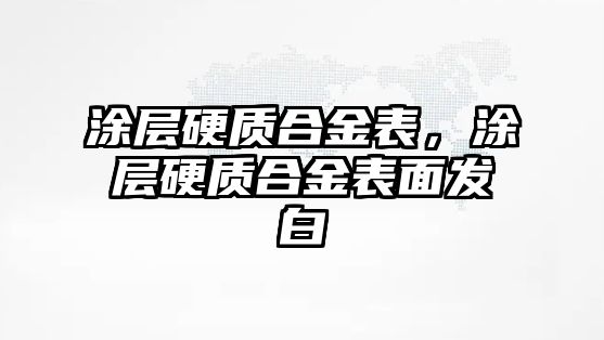 涂層硬質(zhì)合金表，涂層硬質(zhì)合金表面發(fā)白