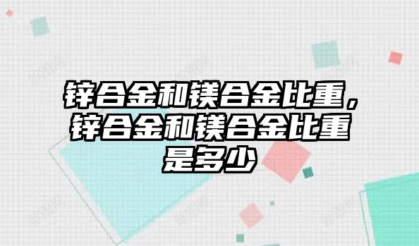 鋅合金和鎂合金比重，鋅合金和鎂合金比重是多少