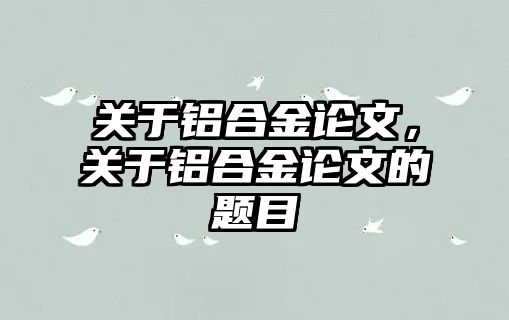 關(guān)于鋁合金論文，關(guān)于鋁合金論文的題目