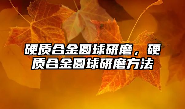 硬質(zhì)合金圓球研磨，硬質(zhì)合金圓球研磨方法