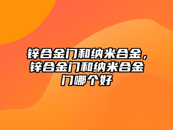 鋅合金門和納米合金，鋅合金門和納米合金門哪個好