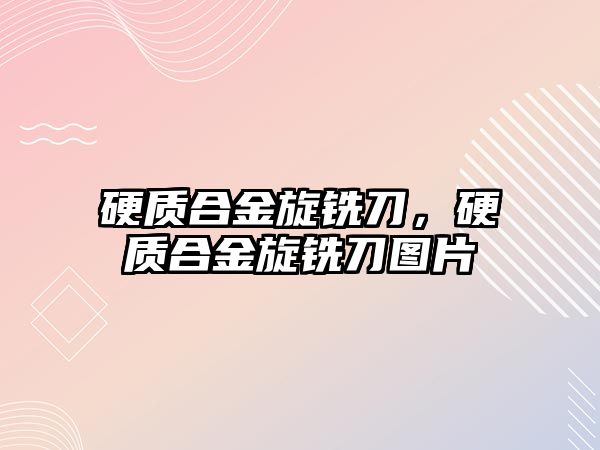 硬質(zhì)合金旋銑刀，硬質(zhì)合金旋銑刀圖片