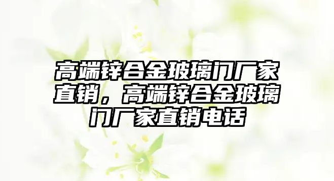 高端鋅合金玻璃門廠家直銷，高端鋅合金玻璃門廠家直銷電話