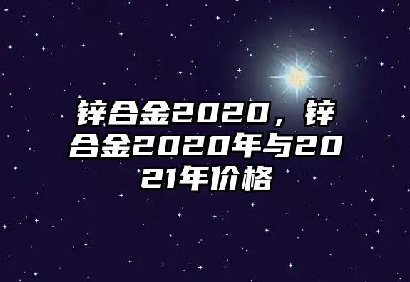 鋅合金2020，鋅合金2020年與2021年價格