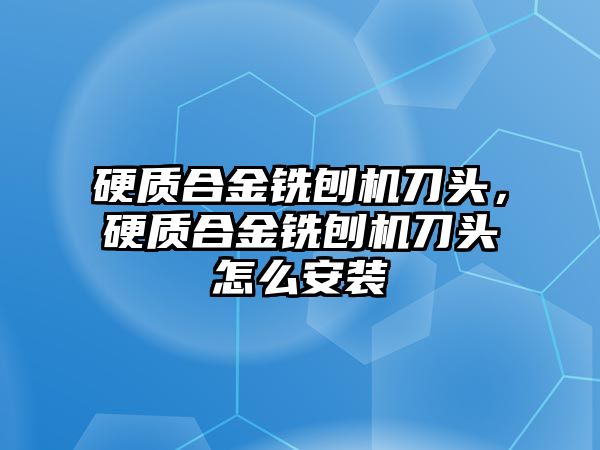 硬質(zhì)合金銑刨機刀頭，硬質(zhì)合金銑刨機刀頭怎么安裝