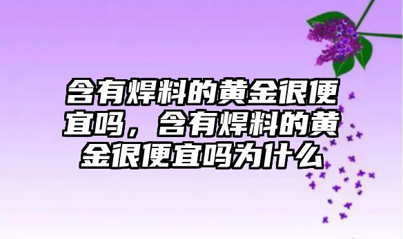 含有焊料的黃金很便宜嗎，含有焊料的黃金很便宜嗎為什么