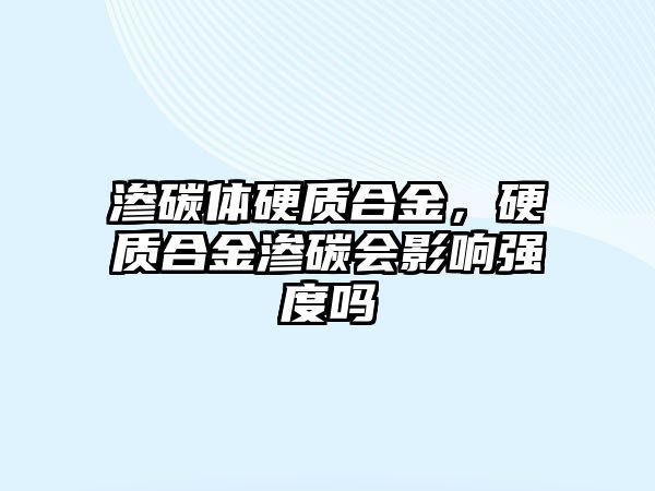 滲碳體硬質(zhì)合金，硬質(zhì)合金滲碳會(huì)影響強(qiáng)度嗎