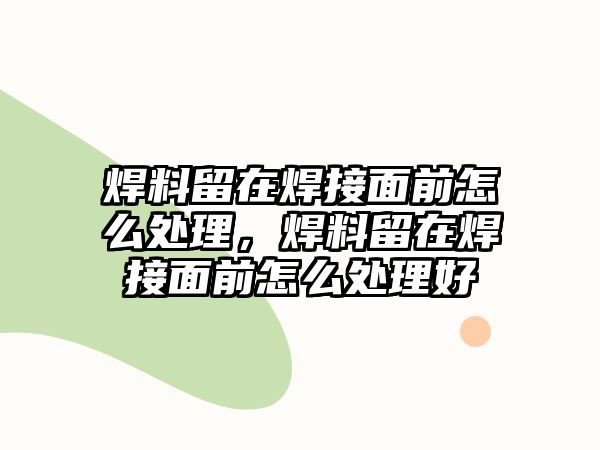 焊料留在焊接面前怎么處理，焊料留在焊接面前怎么處理好