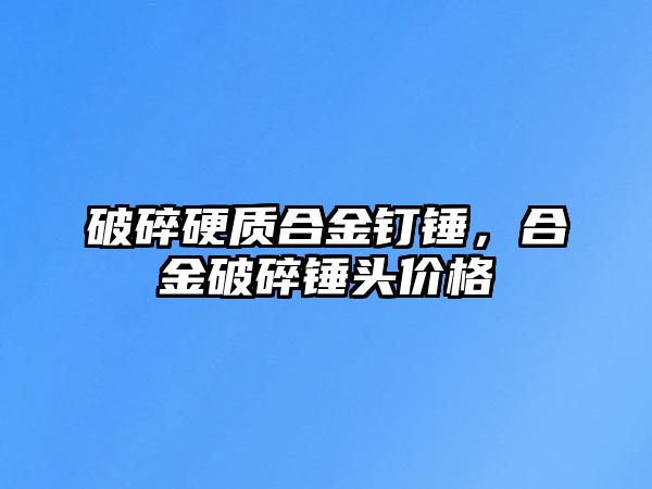 破碎硬質(zhì)合金釘錘，合金破碎錘頭價(jià)格