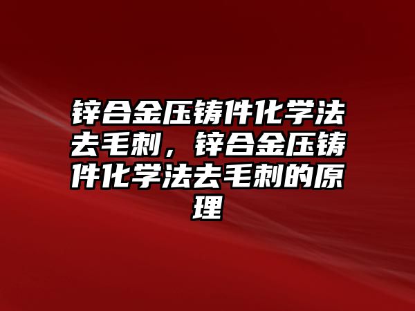 鋅合金壓鑄件化學法去毛刺，鋅合金壓鑄件化學法去毛刺的原理