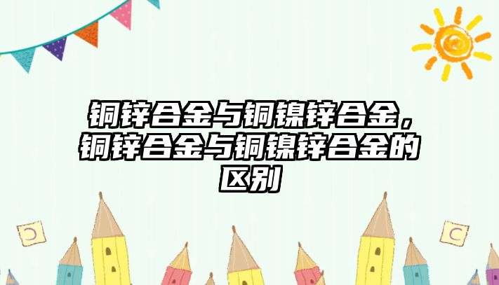 銅鋅合金與銅鎳鋅合金，銅鋅合金與銅鎳鋅合金的區(qū)別