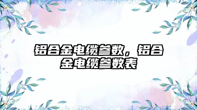 鋁合金電纜參數，鋁合金電纜參數表