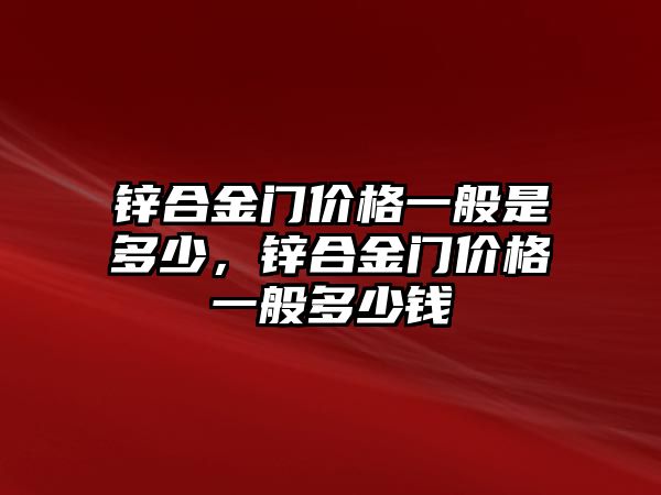 鋅合金門價格一般是多少，鋅合金門價格一般多少錢