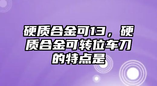 硬質(zhì)合金可13，硬質(zhì)合金可轉(zhuǎn)位車刀的特點(diǎn)是