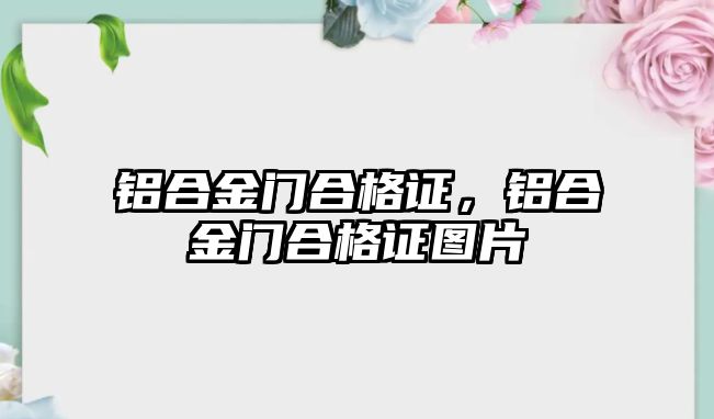 鋁合金門合格證，鋁合金門合格證圖片