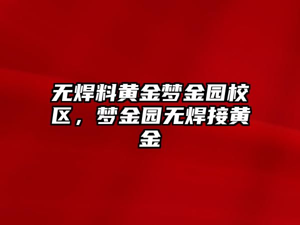 無焊料黃金夢金園校區(qū)，夢金園無焊接黃金