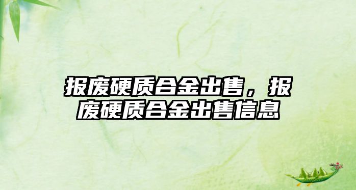 報廢硬質(zhì)合金出售，報廢硬質(zhì)合金出售信息