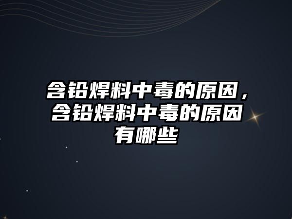 含鉛焊料中毒的原因，含鉛焊料中毒的原因有哪些