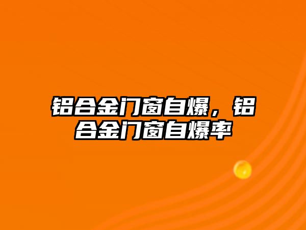 鋁合金門窗自爆，鋁合金門窗自爆率