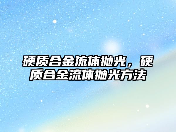 硬質(zhì)合金流體拋光，硬質(zhì)合金流體拋光方法