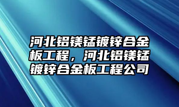 河北鋁鎂錳鍍鋅合金板工程，河北鋁鎂錳鍍鋅合金板工程公司