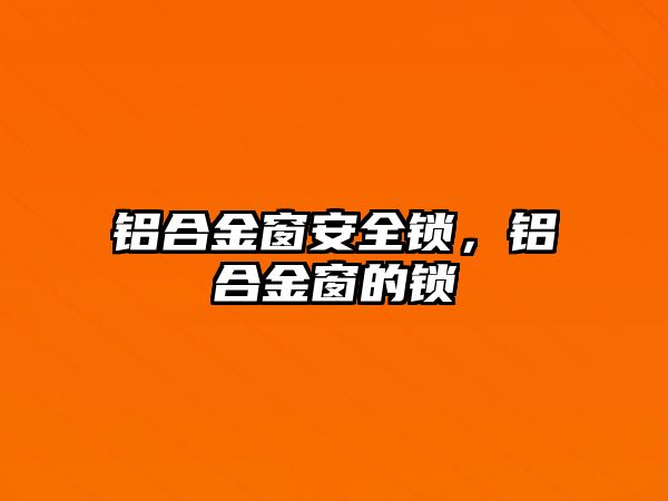 鋁合金窗安全鎖，鋁合金窗的鎖